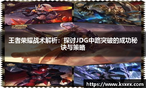 王者荣耀战术解析:探讨JDG中路突破的成功秘诀与策略